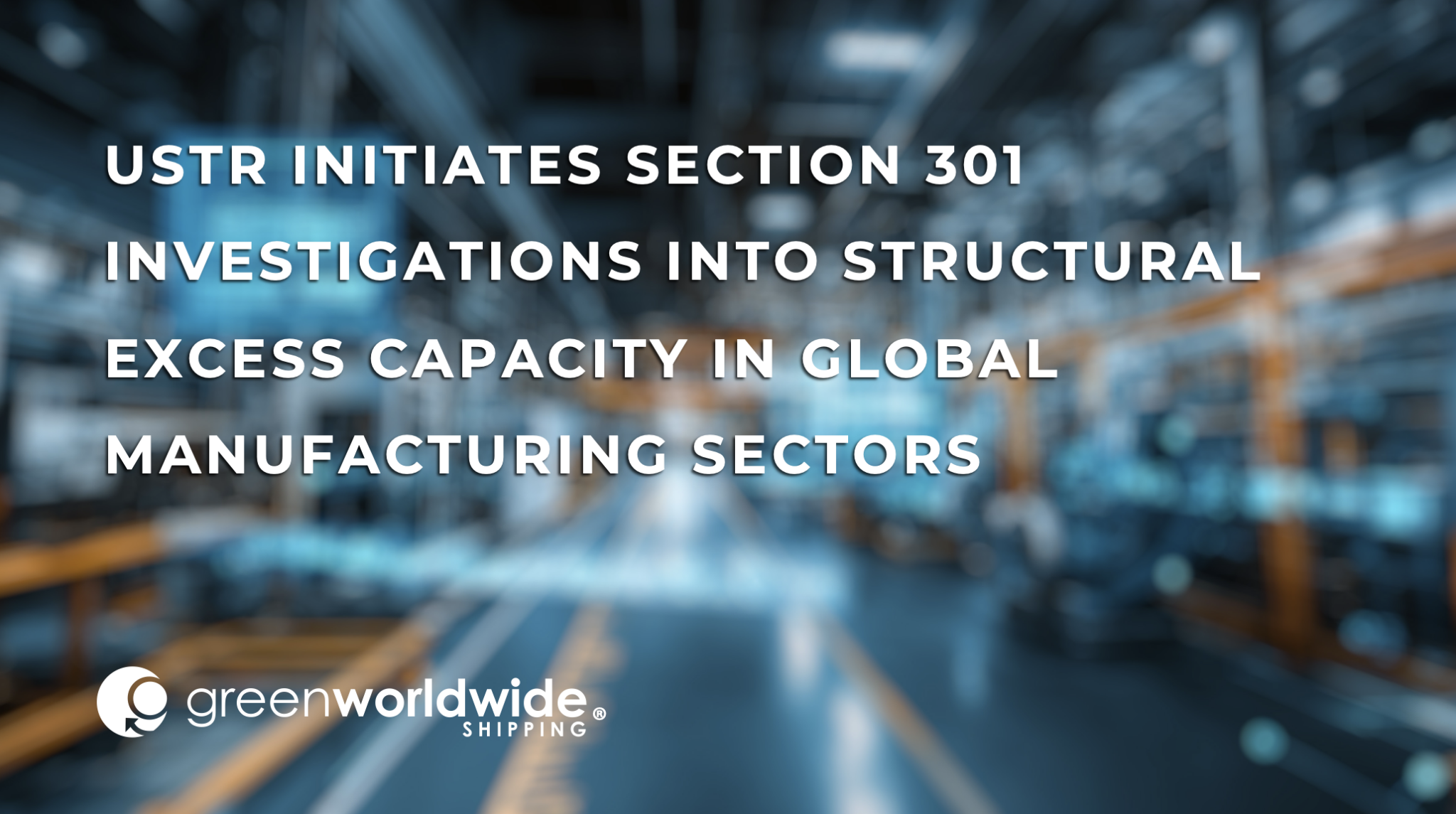Section 301 excess capacity investigation, USTR manufacturing investigation 2026, global manufacturing overcapacity sectors, industries affected by Section 301 investigation, USTR industrial excess capacity probe, manufacturing sectors excess capacity review, Section 301 global manufacturing sectors, USTR investigation steel semiconductors autos, manufacturing overproduction trade investigation, USTR structural excess capacity manufacturing, Section 301 manufacturing excess capacity investigation